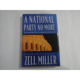 A NATIONAL PARTY NO MORE  -  THE CONSCIENCE OF A CONSERVATIVE DEMOCRAT  -  SNATOR  ZELL MILLER
